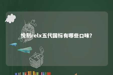 悦刻relx五代国标有哪些口味	？ 